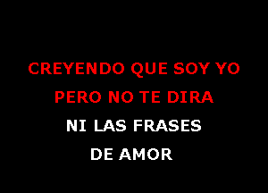 CREYENDO QUE SOY Y0

PERO NO TE DIRA
NI LAS FRASES
DE AMOR