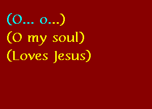 03u.cxu)
(O my soul)

(Loves Jesus)