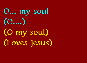 (O my soul)
(Loves Jesus)