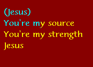 (Jesus)

You're my source

You're my strength
Jesus