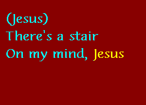 (Jesus)

There's a stair

On my mind, Jesus