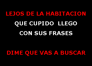 LEJOS DE LA HABITACION
QUE CUPIDO LLEGO
CON SUS FRASES

DIME QUE VAS A BUSCAR