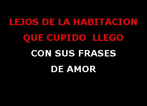 LEJOS DE LA HABITACION
QUE CUPIDO LLEGO

CON SUS FRASES
DE AMOR