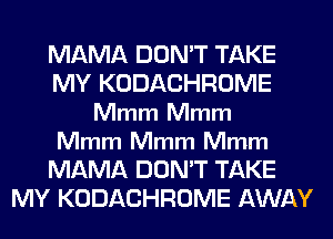 MAMA DON'T TAKE
MY KODACHROME
Mmm Mmm

Mmm Mmm Mmm

MAMA DON'T TAKE
MY KODACHROME AWAY