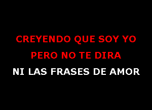 CREYENDO QUE SOY Y0

PERO NO TE DIRA
NI LAS FRASES DE AMOR