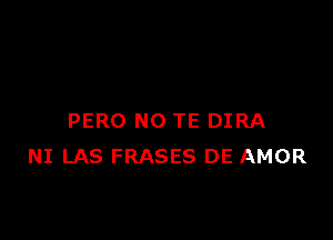 PERO NO TE DIRA
NI LAS FRASES DE AMOR