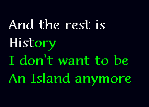 And the rest is
History

I don't want to be
An Island anymore