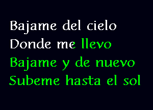 Bajame del cielo
Donde me llevo
Bajame y de nuevo
Subeme hasta el sol