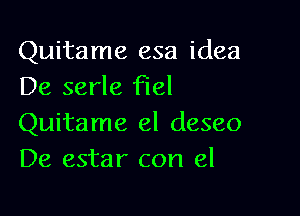 Quitame esa idea
De serle Fuel

Quitame 61 (16580
De estar con el