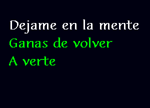 Dejame en la mente
Ganas de volver

A ver'te