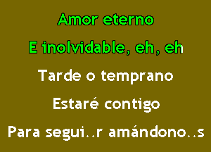 Amor eterno

E inolvidable, eh, eh

Tarde o temprano

Esters) contigo

Para segui..r amandono..s