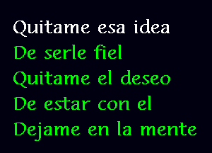 Quitame esa idea
De serle fiel
Quitame el deseo
De estar con el
Dejame en la mente