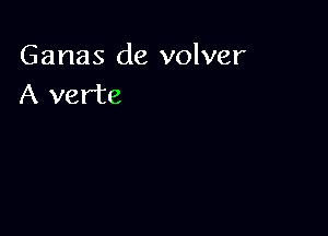 Ganas de volver
A verte