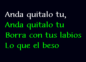 Anda quitalo tu,
Anda quitalo tu

Borra con tus labios
L0 que el beso