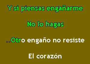 Y 51' piensas engafmarme

No lo hagas

..Otro engafmo no resiste

El corazc'm