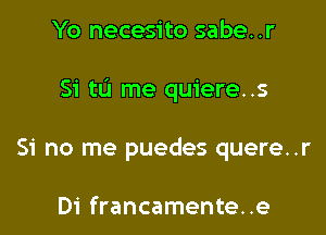 Yo necesito sabe..r

Si tu me quiere..s

Si no me puedes quere..r

Di francamente..e