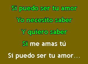 Si puedo ser tu amor
Yo necesito saber
Y quiero saber

51' me amas tL'I

Si puedo ser tu amor...