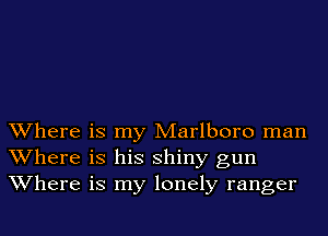 Where is my Marlboro man
Where is his shiny gun
Where is my lonely ranger