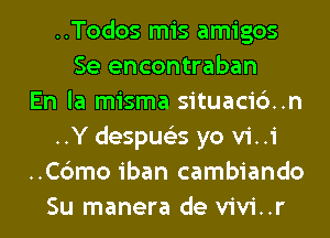 ..Todos mis amigos
Se encontraban
En la misma situacic')..n
..Y despus'zs yo vi..i
..C6mo iban cambiando
Su manera de vivi..r