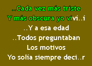 ..Cada vez mas triste
Y mas obscura yo vivi..i
..Y a esa edad
..Todos preguntaban
Los motivos
Yo solia siempre deci..r