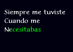 Siempre me tuviste
Cuando me

Necesita bas