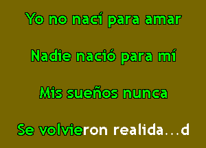 Yo no naci para amar

Nadie nacid para mi

Mis suerEos nunca

Se volvieron realida...d