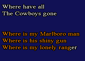 Where have all
The Cowboys gone

Where is my Marlboro man
Where is his shiny gun
Where is my lonely ranger