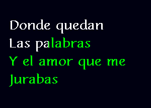 Donde quedan
Las palabras

Y el amor que me
Jurabas