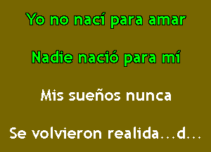 Yo no naci para amar

Nadie nacid para mi

Mis suerEos nunca

Se volvieron realida...d...