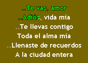 ..Te vas, amor
..Adids,v1'da mia
..Te llevas contigo
Toda el alma mia
..Llenaste de recuerdos

A la ciudad entera l