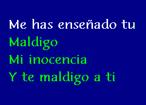 Me has enseflado tu
Maldigo

Mi inocencia
Y te maldigo a ti