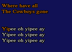 XVhere have all
The Cowboys gone

Yipee oh yipee ay
Yipee oh yipee ay
Yipee oh yipee ay