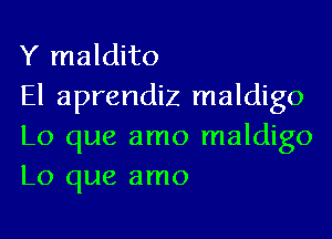 Y maldito
El aprendiz maldigo

Lo que amo maldigo
L0 que amo