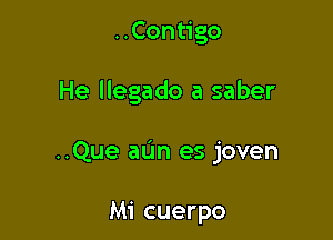 ..Contigo

He llegado a saber

..Que aL'm es joven

Mi cuerpo