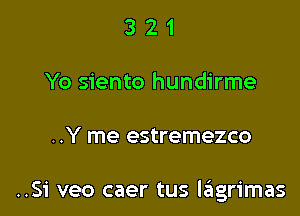 3 2 1
Yo siento hundirme

..Y me estremezco

..Si veo caer tus I6grimas