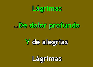 Lagrimas

..De dolor profundo

Y de alegrias

La'igrimas