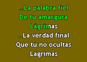 ..La palabra fiel
De tu amargura
LzEIgrimas

..La verdad final
Que tu no ocultas
LzEIgrimas