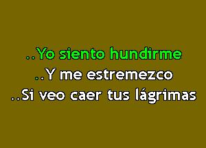 ..Yo siento hundirme

..Y me estremezco
..Si veo caer tus lzitgrimas