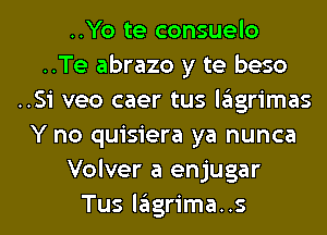 ..Yo te consuelo
..Te abrazo y te beso
..Si veo caer tus lagrimas
Y no quisiera ya nunca

Volver a enjugar
Tus lagrima..s