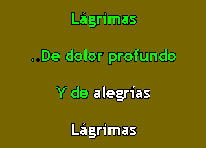 Lagrimas

..De dolor profundo

Y de alegrias

La'igrimas