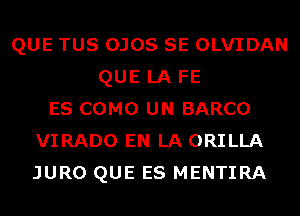 QUE TUS OJOS SE OLVIDAN
QUE LA FE
ES COMO UN BARCO
VIRADO EN LA ORILLA
JURO QUE ES MENTIRA