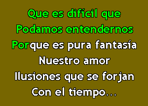 Que es dificil que
Podamos entendernos
Porque es pura fantasia
Nuestro amor
llusiones que se forjan
Con el tiempo...