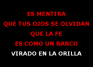 ES MENTIRA
QUE TUS OJOS SE OLVIDAN
QUE LA FE
ES COMO UN BARCO
VIRADO EN LA ORILLA