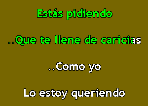 Estas pidiendo

..Que te Ilene de caricias

..Como yo

Lo estoy queriendo