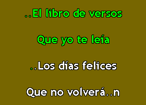 ..El libro de versos

Que yo te leia

..Los dias felices

Que no volverzit. .n