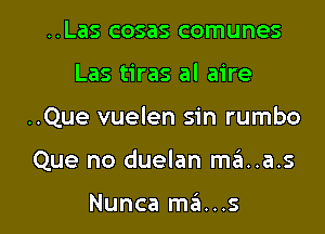 ..Las cosas comunes

Las tiras al aire

..Que vuelen sin rumbo

Que no duelan ma.a.s

Nunca ma...s