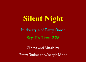 Silent N ight

In the btyle of Perry Como

Keyz Bb Time 2 25

Words and Musxc by
Franz Gruber and Joseph Mohx
