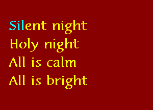 Silent night
Holy night

All is calm
All is bright