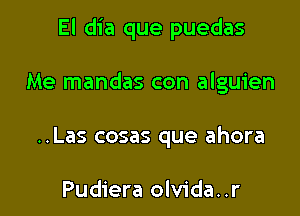 El dia que puedas

Me mandas con alguien
..Las cosas que ahora

Pudiera olvida..r