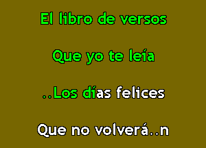 El libro de versos

Que yo te leia

..Los dias felices

Que no volverzit. .n